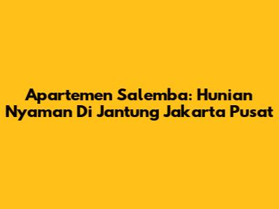 Apartemen Salemba: Hunian Nyaman Di Jantung Jakarta Pusat