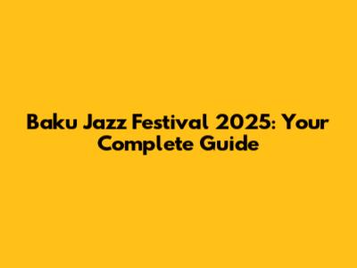 Baku Jazz Festival 2025: Your Complete Guide