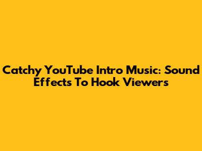 Catchy YouTube Intro Music: Sound Effects To Hook Viewers