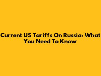 Current US Tariffs On Russia: What You Need To Know