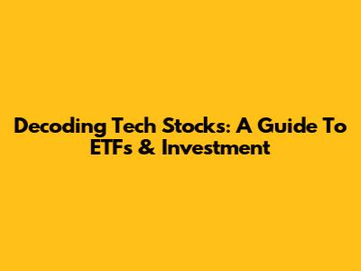 Decoding Tech Stocks: A Guide To ETFs & Investment