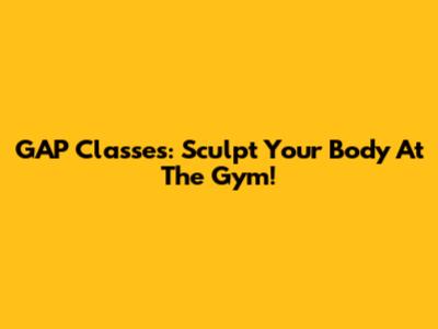 GAP Classes: Sculpt Your Body At The Gym!