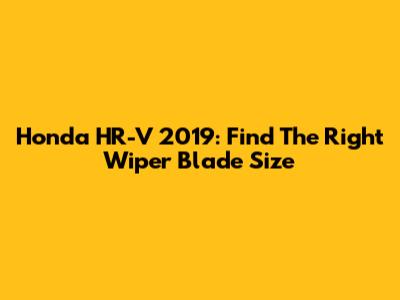 Honda HR-V 2019: Find The Right Wiper Blade Size