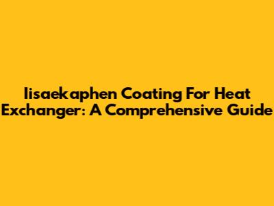 Iisaekaphen Coating For Heat Exchanger: A Comprehensive Guide