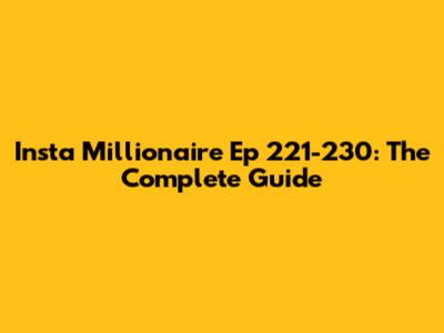Insta Millionaire Ep 221-230: The Complete Guide
