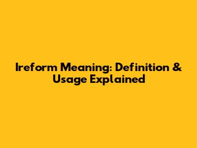 Ireform Meaning: Definition & Usage Explained