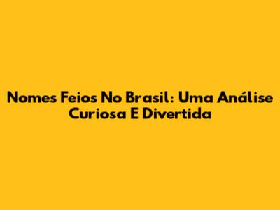 Nomes Feios No Brasil: Uma Análise Curiosa E Divertida