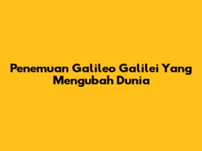 Penemuan Galileo Galilei Yang Mengubah Dunia