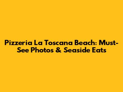 Pizzeria La Toscana Beach: Must-See Photos & Seaside Eats
