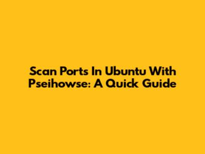 Scan Ports In Ubuntu With Pseihowse: A Quick Guide