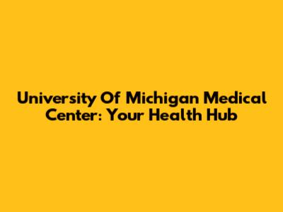 University Of Michigan Medical Center: Your Health Hub