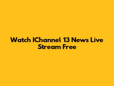 Watch IChannel 13 News Live Stream Free