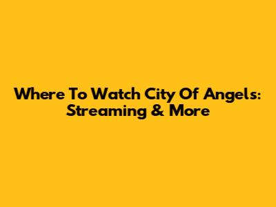 Where To Watch City Of Angels: Streaming & More